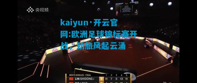 kaiyun·开云官网:欧洲足球锦标赛开战，劲旅风起云涌