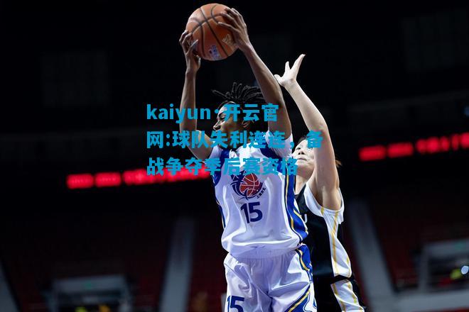 kaiyun·开云官网:球队失利连连，备战争夺季后赛资格