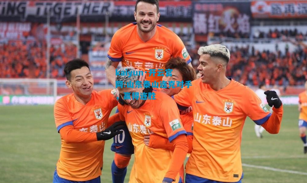 kaiyun·开云官网:山东泰山连克对手，赢得连胜
