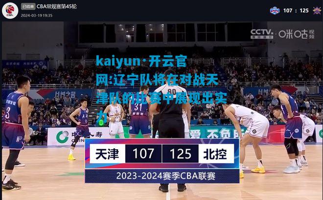kaiyun·开云官网:辽宁队将在对战天津队的比赛中展现出实力