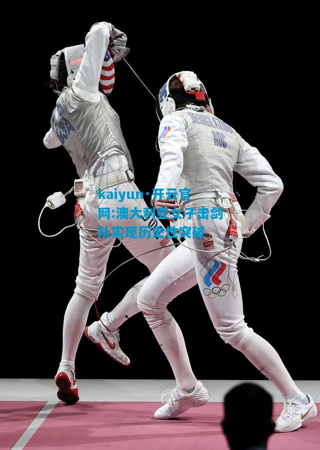 kaiyun·开云官网:澳大利亚女子击剑队实现历史性突破