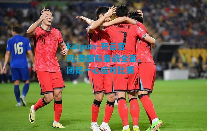 泰国队备战全面，团结一心应对比赛