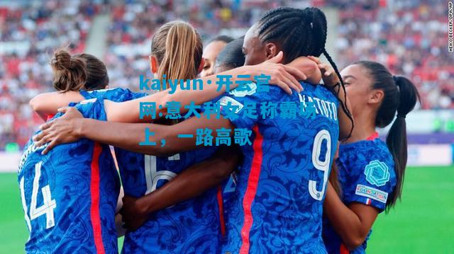 意大利女足称霸场上，一路高歌