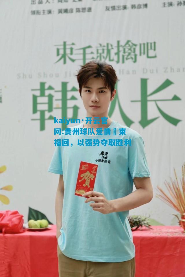 kaiyun·开云官网:贵州球队爱情膿束福回，以强势夺取胜利