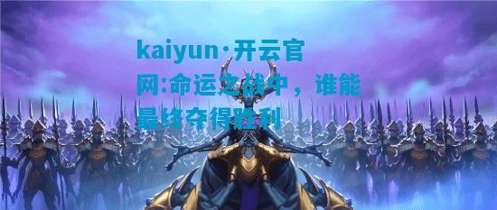 kaiyun·开云官网:命运之战中，谁能最终夺得胜利