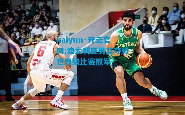 kaiyun·开云官网:澳大利亚男篮夺得世界级比赛冠军