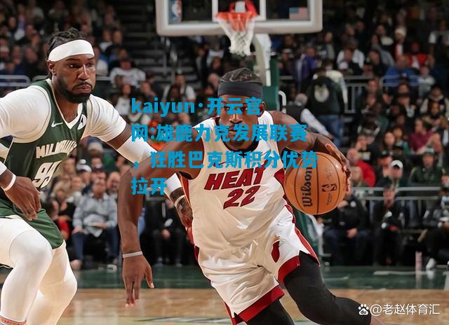 雄鹿力克发展联赛，狂胜巴克斯积分优势拉开