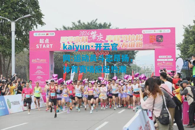 kaiyun·开云官网:运动员斗志昂扬，体育赛场掀起热潮