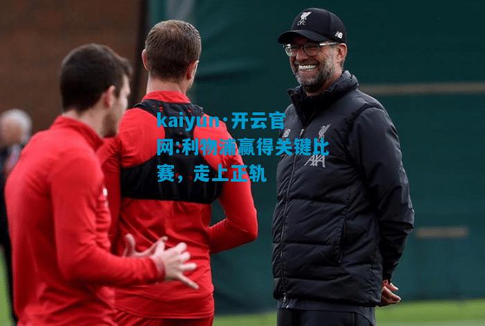 kaiyun·开云官网:利物浦赢得关键比赛，走上正轨
