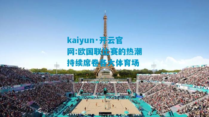 kaiyun·开云官网:欧国联比赛的热潮持续席卷各大体育场