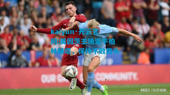 kaiyun·开云官网:美因茨主场逼平柏林赫塔，保持不败势头
