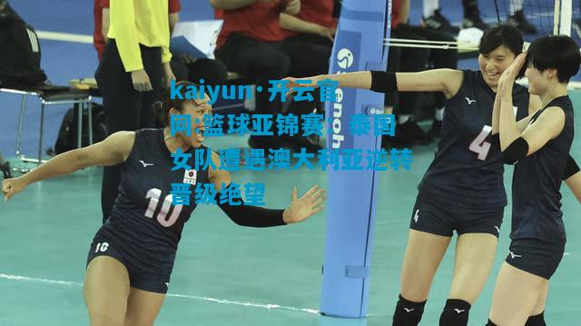 kaiyun·开云官网:篮球亚锦赛：泰国女队遭遇澳大利亚逆转晋级绝望