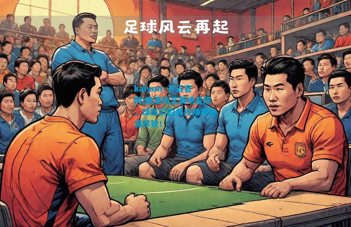 kaiyun·开云官网:精湛技艺赛场呈现，球员们的竞技精神淋漓尽致！