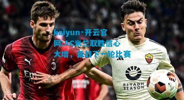 kaiyun·开云官网:AC米兰取胜信心大增，备战下一轮比赛