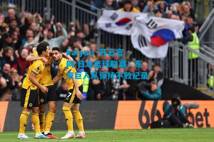 kaiyun·开云官网:日本篮球联赛：东京巨人队保持不败纪录