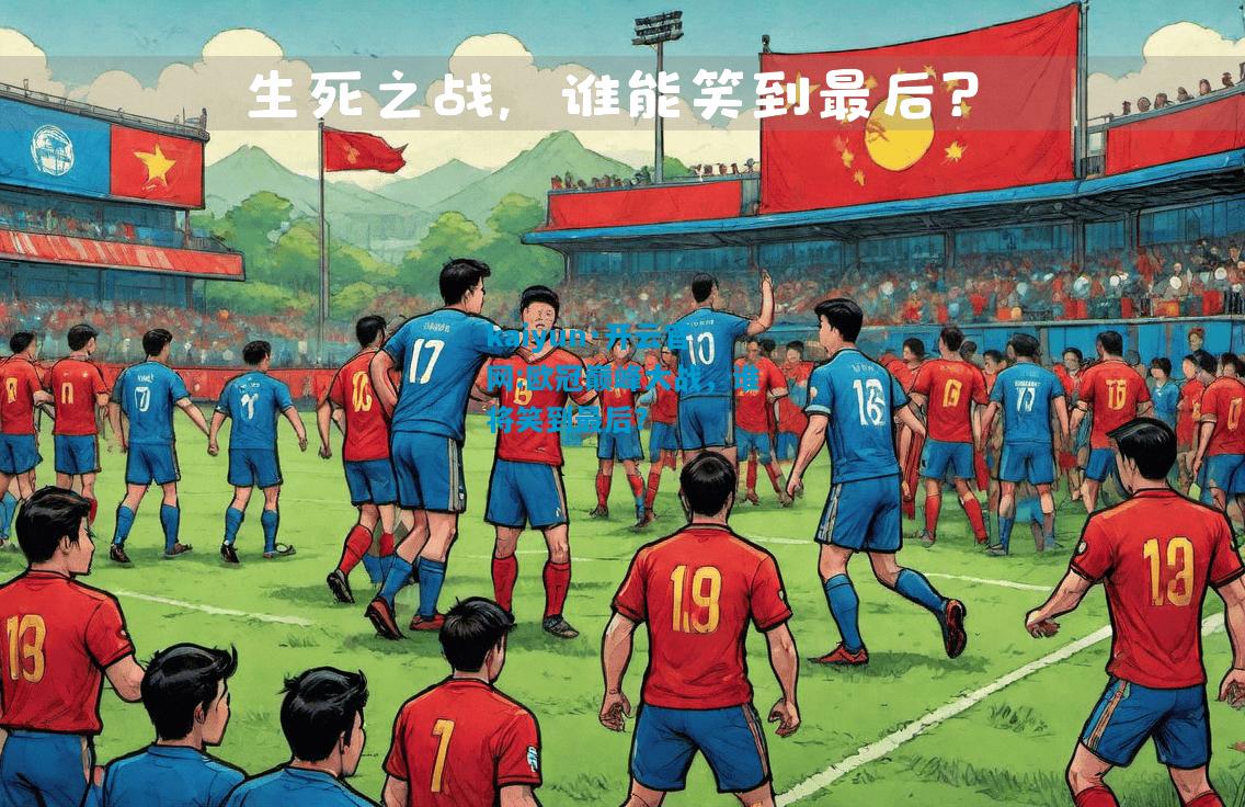 kaiyun·开云官网:欧冠巅峰大战，谁将笑到最后？