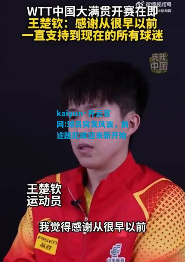 kaiyun·开云官网:球员突发风波，前途蹉跎或迎来新开始