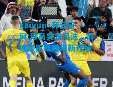 球员突发风波，前途蹉跎或迎来新开始