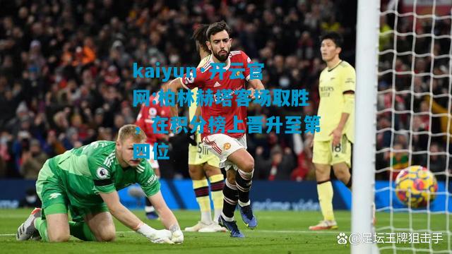 kaiyun·开云官网:柏林赫塔客场取胜，在积分榜上晋升至第四位