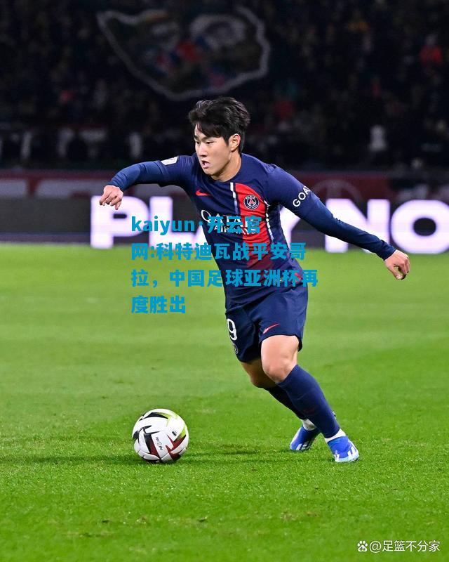kaiyun·开云官网:科特迪瓦战平安哥拉，中国足球亚洲杯再度胜出