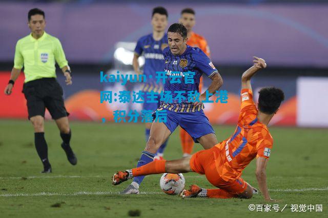 kaiyun·开云官网:泰达主场不敌上港，积分落后
