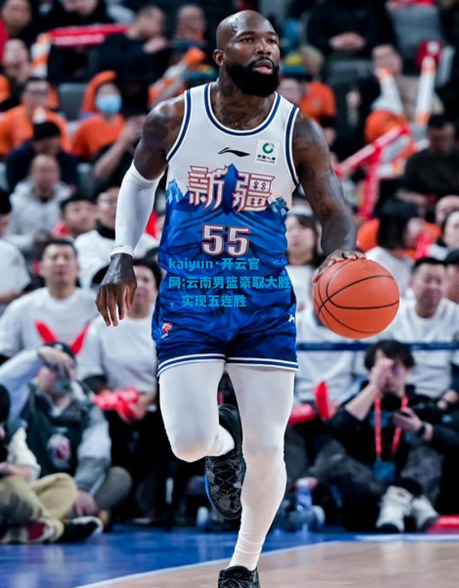 kaiyun·开云官网:云南男篮豪取大胜，实现五连胜