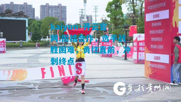 团结合作，选手战胜困难，勇往直前，冲刺终点