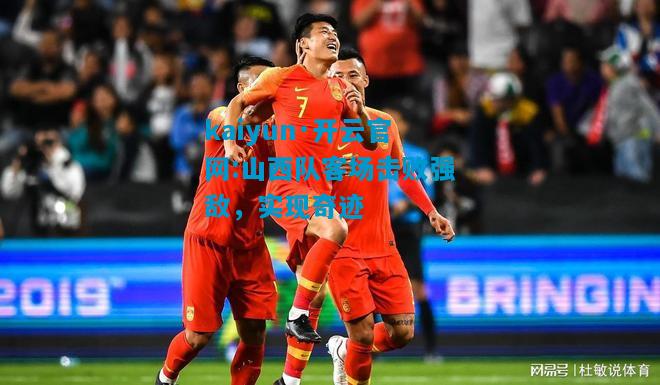 山西队客场击败强敌，实现奇迹