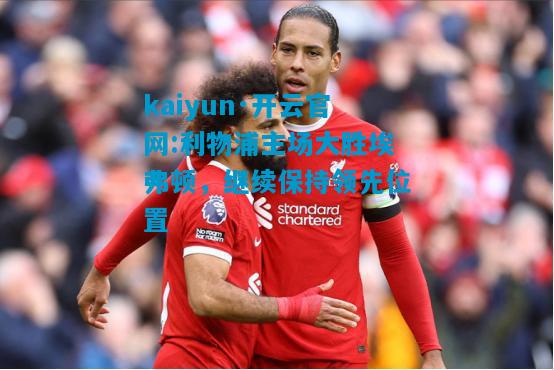 kaiyun·开云官网:利物浦主场大胜埃弗顿，继续保持领先位置