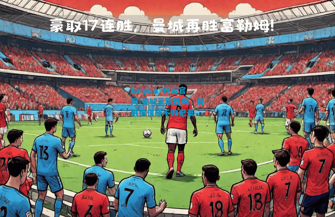 kaiyun·开云官网:曼城豪取胜利，将继续保持不败纪录