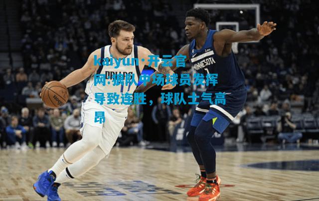 kaiyun·开云官网:狼队中场球员发挥导致连胜，球队士气高昂