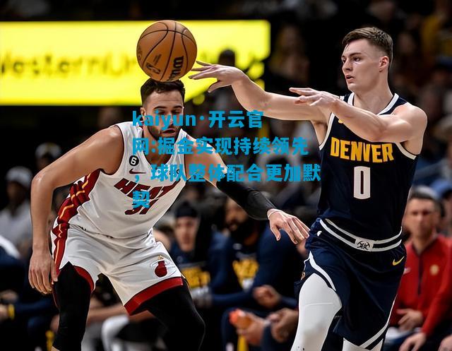 kaiyun·开云官网:掘金实现持续领先，球队整体配合更加默契