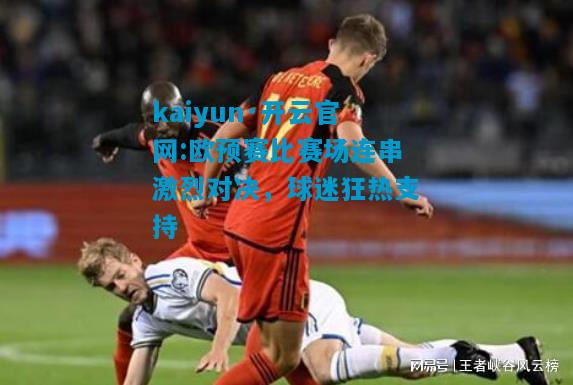 kaiyun·开云官网:欧预赛比赛场连串激烈对决，球迷狂热支持
