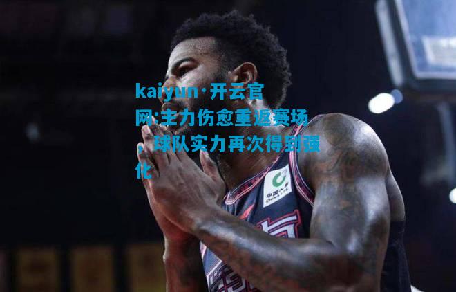 主力伤愈重返赛场，球队实力再次得到强化