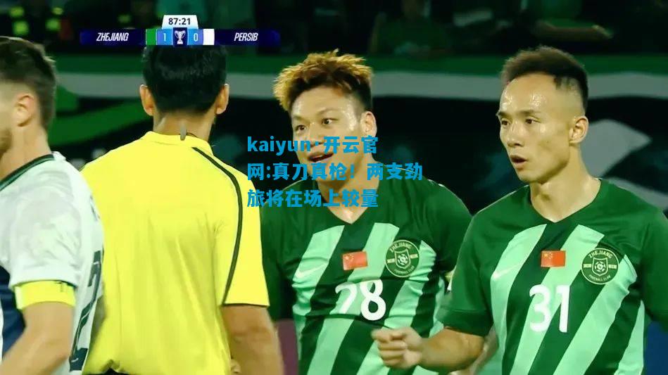 kaiyun·开云官网:真刀真枪！两支劲旅将在场上较量