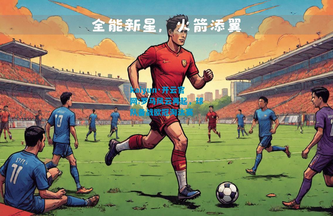 kaiyun·开云官网:罗马风云再起，球队备战欧冠淘汰赛