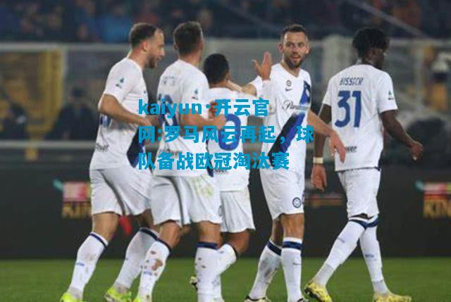 罗马风云再起，球队备战欧冠淘汰赛