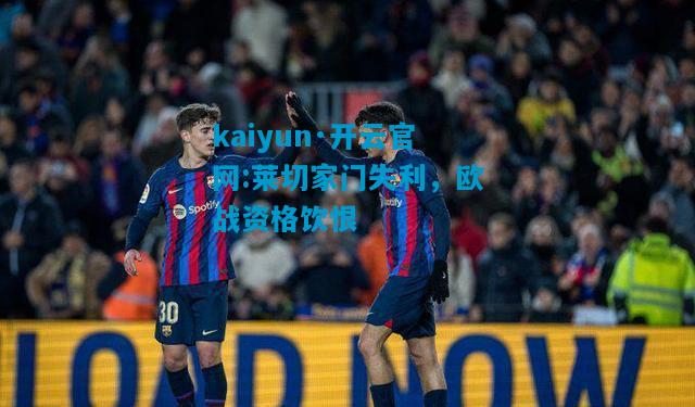 kaiyun·开云官网:莱切家门失利，欧战资格饮恨