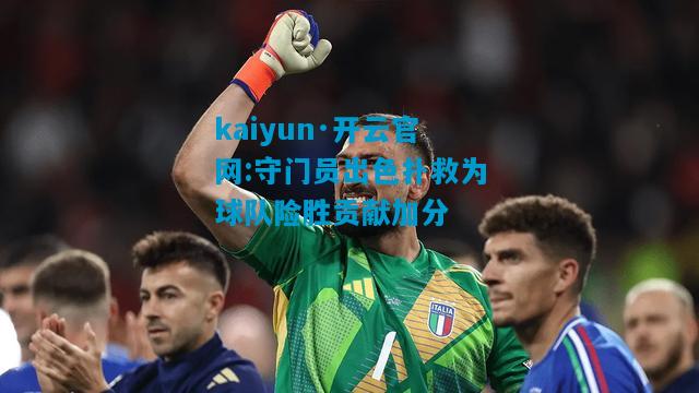 kaiyun·开云官网:守门员出色扑救为球队险胜贡献加分