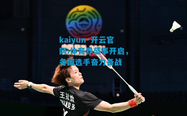 kaiyun·开云官网:体育界盛事开启，各国选手奋力备战