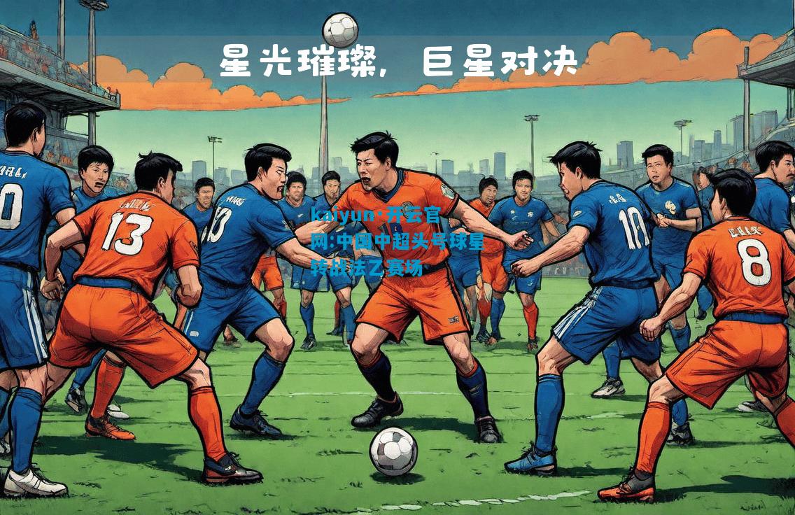 kaiyun·开云官网:中国中超头号球星转战法乙赛场