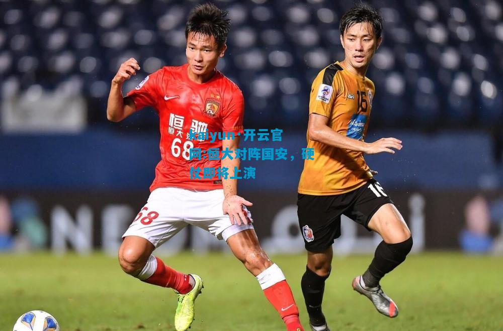 恒大对阵国安，硬仗即将上演