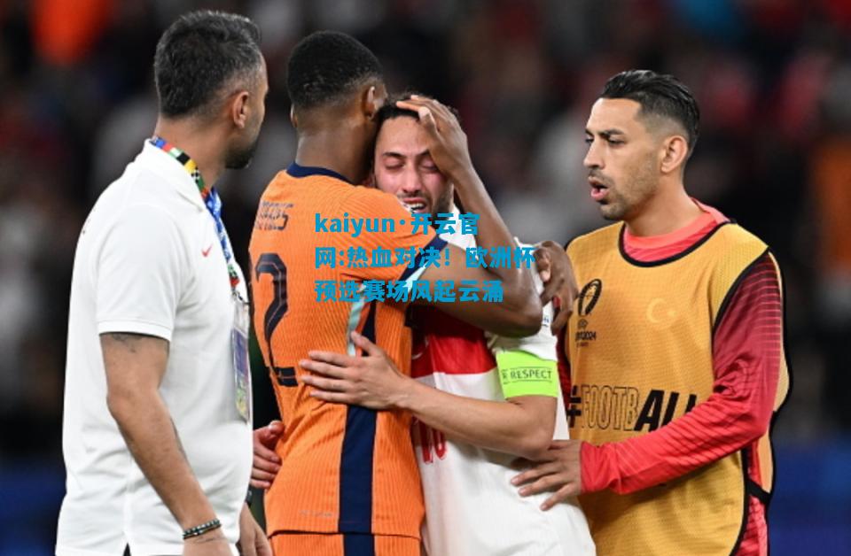 kaiyun·开云官网:热血对决！欧洲杯预选赛场风起云涌