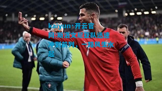 kaiyun·开云官网:斯洛文尼亚队迅速冲到前列，一路风生水起