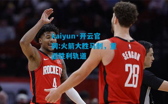 kaiyun·开云官网:火箭大胜马刺，重返胜利轨道