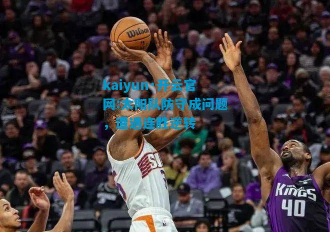kaiyun·开云官网:太阳队防守成问题，遭遇连胜逆转