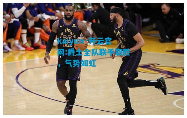 爵士全队联手取胜，气势如虹