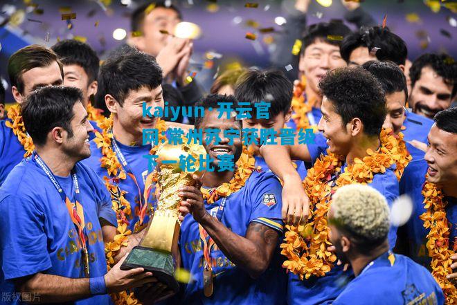 kaiyun·开云官网:常州苏宁获胜晋级下一轮比赛