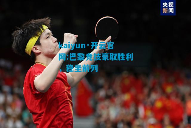 kaiyun·开云官网:巴黎竞技豪取胜利，稳坐前列
