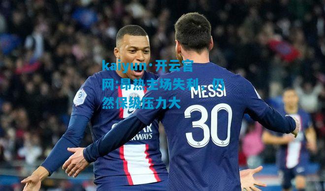 kaiyun·开云官网:昂热主场失利，仍然保级压力大